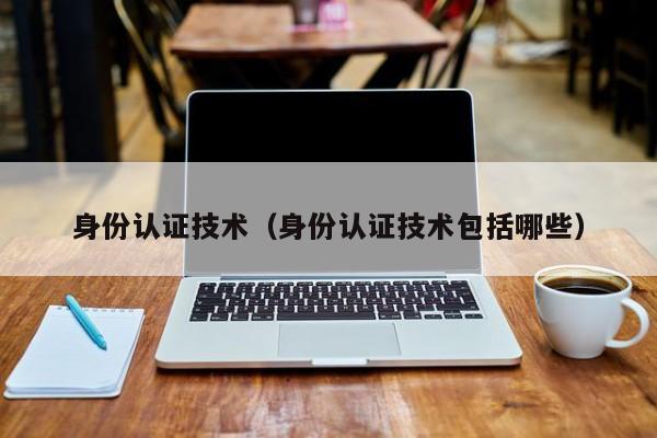 身份认证技术身份认证技术包括哪些