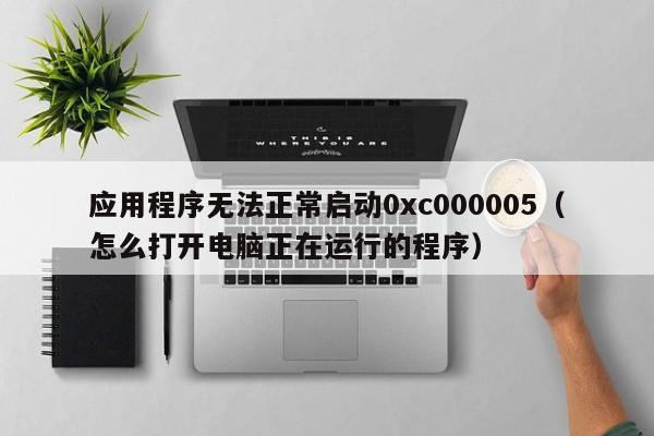 应用程序无法正常启动0xc000005怎么打开电脑正在运行的程序