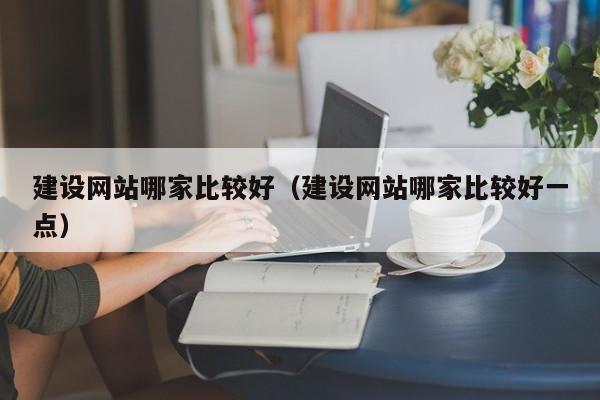 建设网站哪家比较好建设网站哪家比较好一点