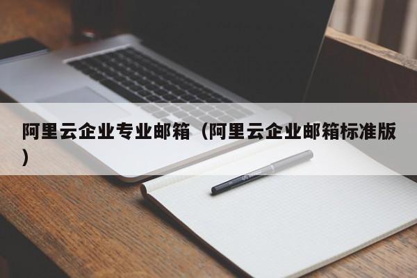 阿里云企业专业邮箱阿里云企业邮箱标准版