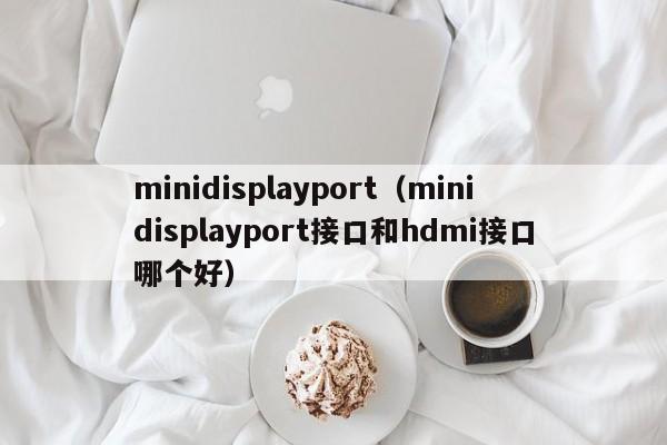 minidisplayportminidisplayport接口和hdmi接口哪个好