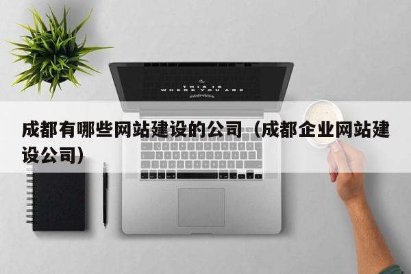 成都有哪些网站建设的公司成都企业网站建设公司