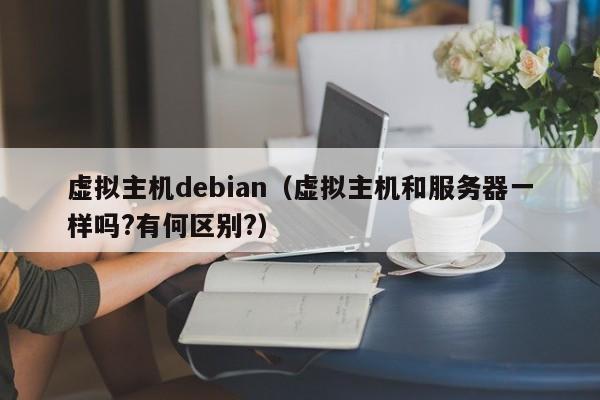 虚拟主机debian虚拟主机和服务器一样吗?有何区别?