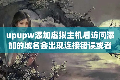 upupw添加虚拟主机后访问添加的域名会出现连接错误或者114找不到域名...（虚拟主机绑定域名后网站打不开怎么回事呀）