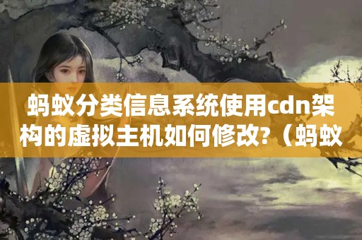 蚂蚁分类信息系统使用cdn架构的虚拟主机如何修改?（蚂蚁分类信息系统使用cdn架构的虚拟主机如何修改?）