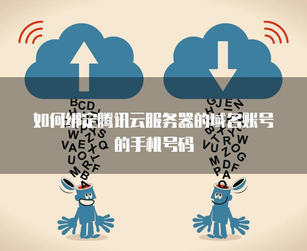 如何绑定腾讯云服务器的域名账号的手机号码
