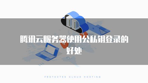 腾讯云服务器使用公私钥登录的好处