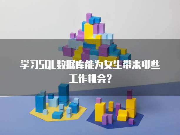 学习SQL数据库能为女生带来哪些工作机会？