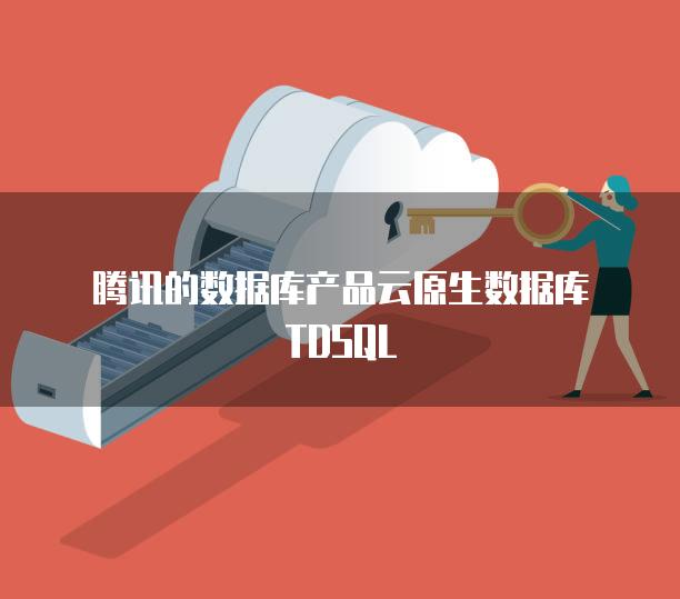 腾讯的数据库产品云原生数据库TDSQL