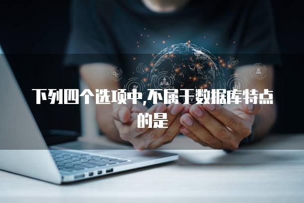下列四个选项中,不属于数据库特点的是