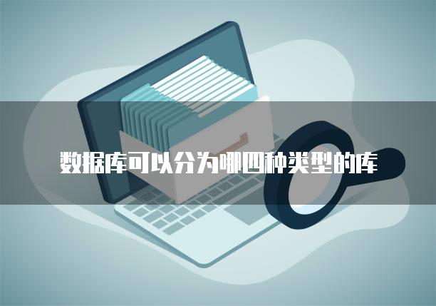 数据库可以分为哪四种类型的库