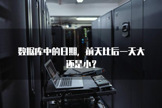 数据库中的日期，前天比后一天大还是小？