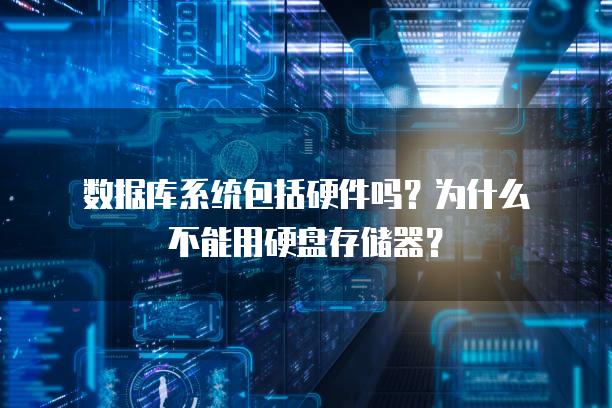 数据库系统包括硬件吗？为什么不能用硬盘存储器？