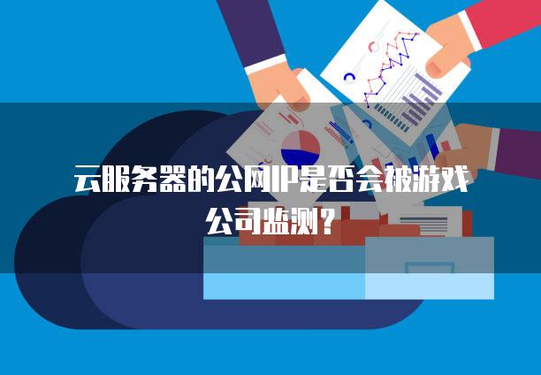 云服务器的公网IP是否会被游戏公司监测？