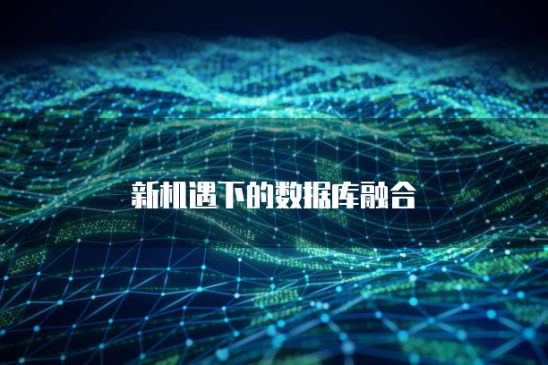 新机遇下的数据库融合