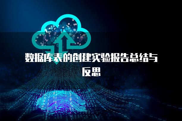 数据库表的创建实验报告总结与反思
