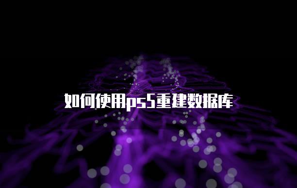 如何使用ps5重建数据库