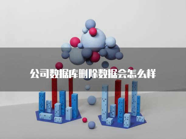 公司数据库删除数据会怎么样