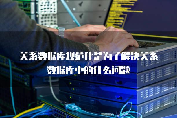 关系数据库规范化是为了解决关系数据库中的什么问题