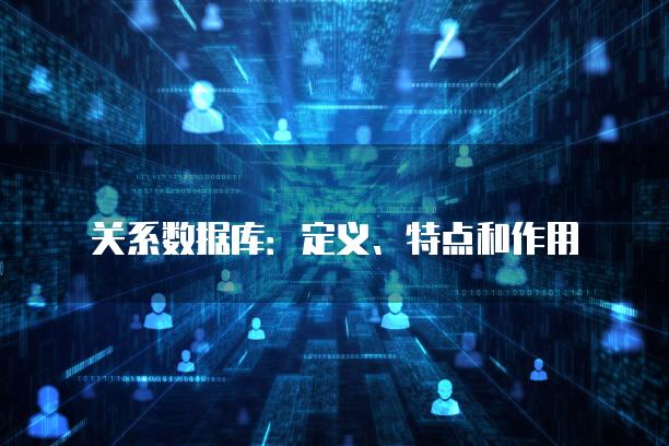关系数据库：定义、特点和作用