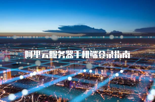 阿里云服务器手机端登录指南