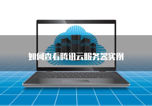 如何查看腾讯云服务器实例