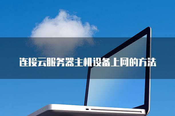 连接云服务器主机设备上网的方法
