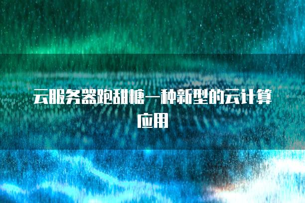 云服务器跑甜糖一种新型的云计算应用