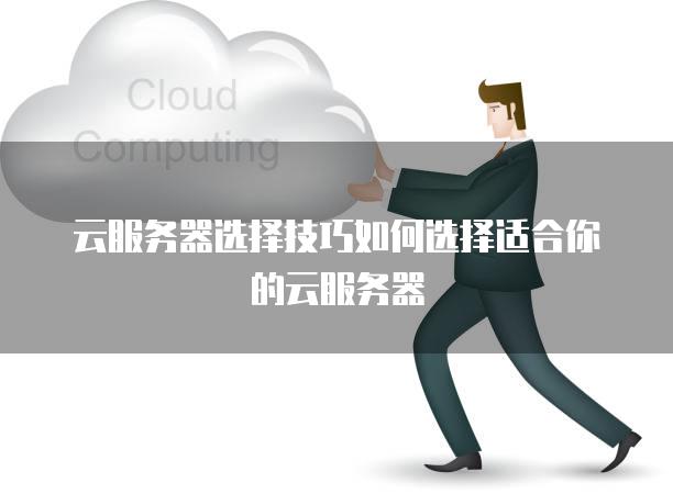 云服务器选择技巧如何选择适合你的云服务器