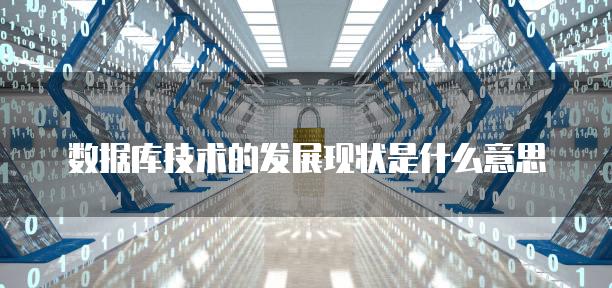 数据库技术的发展现状是什么意思
