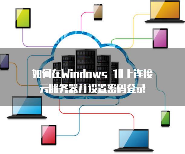 如何在Windows 10上连接云服务器并设置密码登录