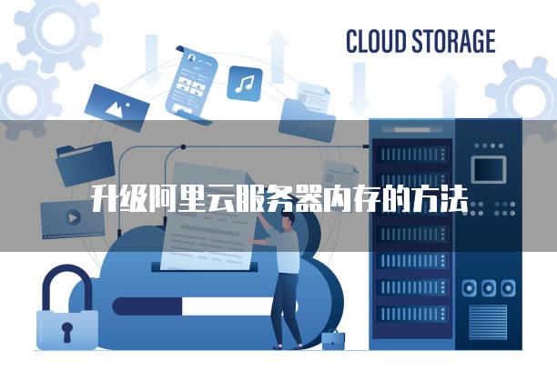 升级阿里云<strong>服务器</strong>内存的方法