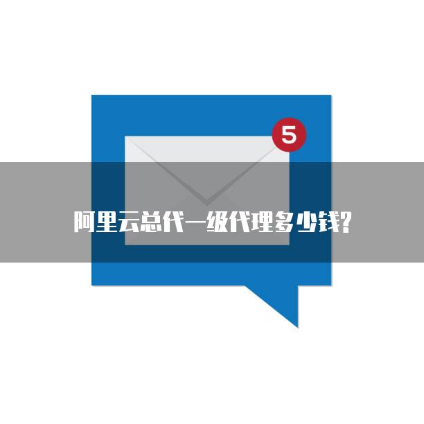 阿里云总代一级代理多少钱?