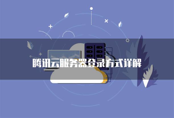 腾讯云<strong>服务器</strong>登录方式详解