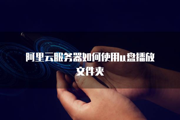 阿里云服务器如何使用u盘播放文件夹