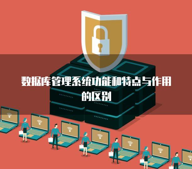 数据库管理系统功能和特点与作用的区别