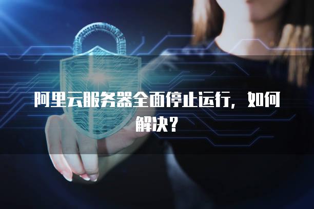 阿里云<strong>服务器</strong>全面停止运行，如何解决？