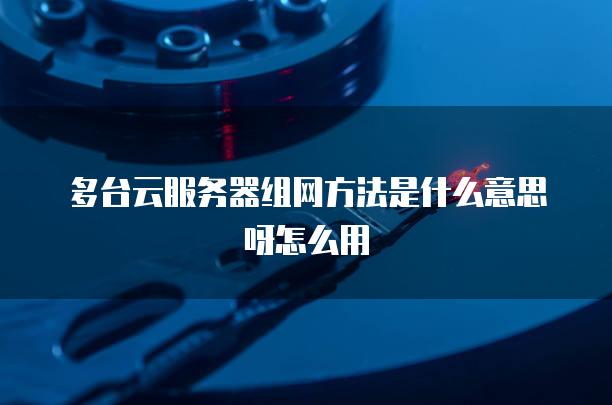 多台云<strong>服务器</strong>组网方法是什么意思呀怎么用