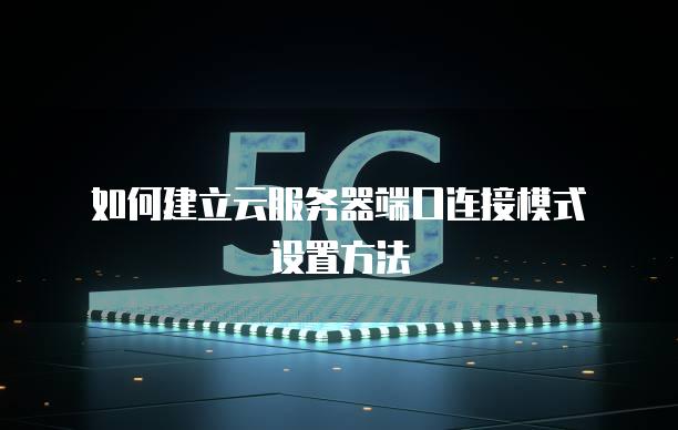 如何建立云<strong>服务器</strong>端口连接模式设置方法