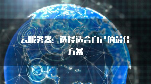 云<strong>服务器</strong>：选择适合自己的最佳方案
