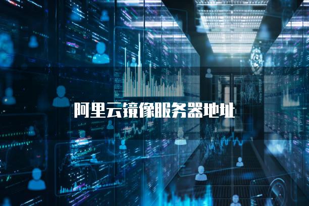 阿里云镜像<strong>服务器</strong>地址