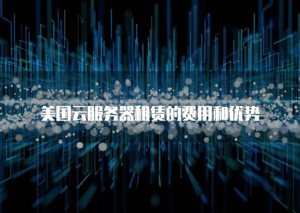 美国云服务器租赁的费用和优势