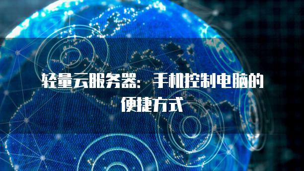 轻量云<strong>服务器</strong>：手机控制电脑的便捷方式