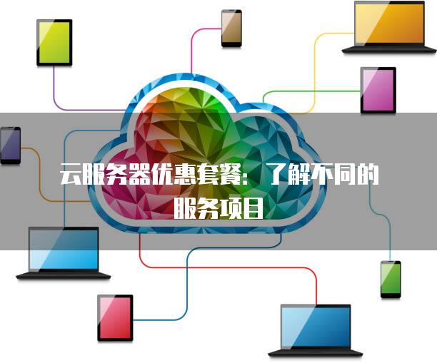 云<strong>服务器</strong>优惠套餐：了解不同的服务项目