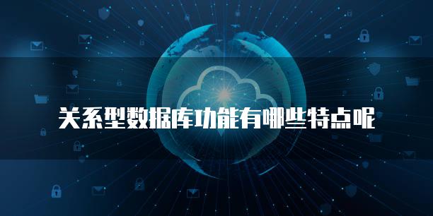 关系型数据库功能有哪些特点呢