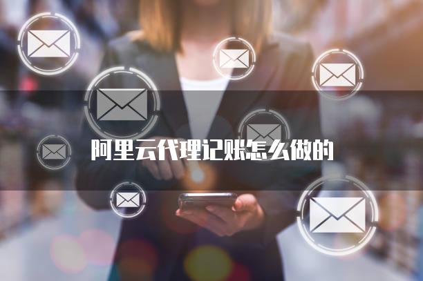 阿里云代理记账怎么做的