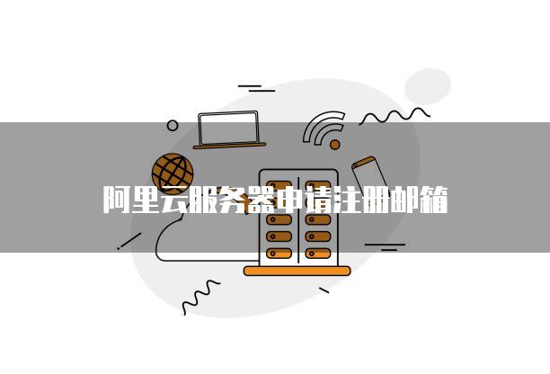 阿里云<strong>服务器</strong>申请注册邮箱