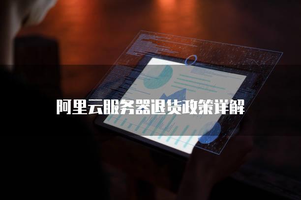 阿里云<strong>服务器</strong>退货政策详解