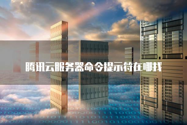 腾讯云<strong>服务器</strong>命令提示符在哪找