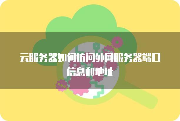 云<strong>服务器</strong>如何访问外网<strong>服务器</strong>端口信息和地址